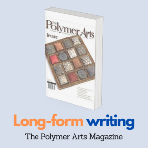 Long-form writing for The Polymer Arts Magazine. The magazine cover shows a grid-like wooden box with polymer clay art pieces with different shapes and textures. The feel is neat, organized, and pleasant.